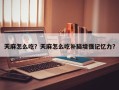 天麻怎么吃？天麻怎么吃补脑增强记忆力？