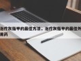 治疗灰指甲的最佳方法，治疗灰指甲的最佳外用药