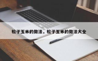 松子玉米的做法，松子玉米的做法大全