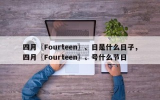 四月〖Fourteen〗、日是什么日子，四月〖Fourteen〗、号什么节日