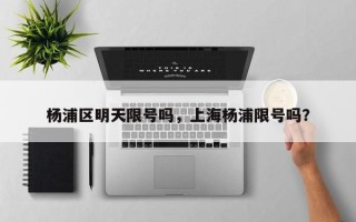 杨浦区明天限号吗，上海杨浦限号吗？