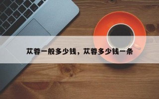 苁蓉一般多少钱，苁蓉多少钱一条