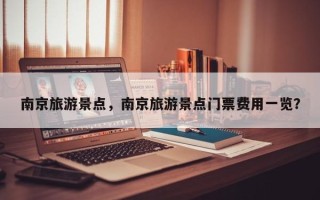 南京旅游景点，南京旅游景点门票费用一览？