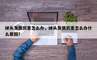 掉头发很厉害怎么办，掉头发很厉害怎么办什么原因？