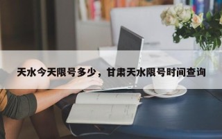 天水今天限号多少，甘肃天水限号时间查询