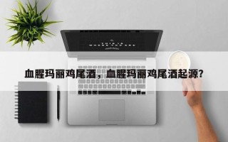 血腥玛丽鸡尾酒，血腥玛丽鸡尾酒起源？