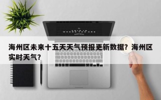 海州区未来十五天天气预报更新数据？海州区实时天气？