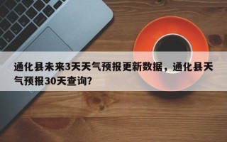 通化县未来3天天气预报更新数据，通化县天气预报30天查询？