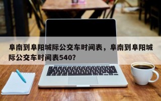阜南到阜阳城际公交车时间表，阜南到阜阳城际公交车时间表540？