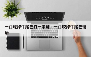 一口吃掉牛尾巴打一字谜，一口咬掉牛尾巴谜语