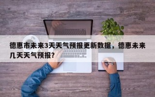 德惠市未来3天天气预报更新数据，德惠未来几天天气预报？