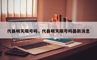 代县明天限号吗，代县明天限号吗最新消息