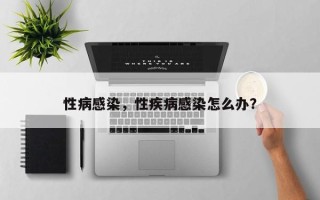 性病感染，性疾病感染怎么办？