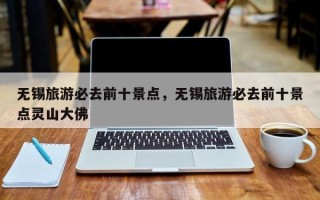 无锡旅游必去前十景点，无锡旅游必去前十景点灵山大佛
