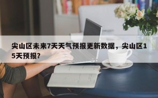 尖山区未来7天天气预报更新数据，尖山区15天预报？