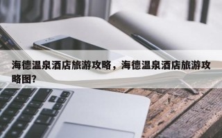 海德温泉酒店旅游攻略，海德温泉酒店旅游攻略图？