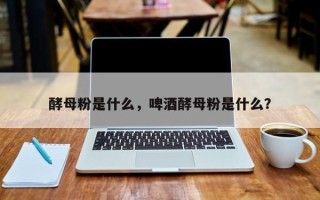 酵母粉是什么，啤酒酵母粉是什么？