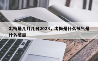 出梅是几月几日2023，出梅是什么节气是什么意思