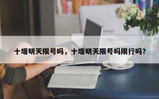 十堰明天限号吗，十堰明天限号吗限行吗？
