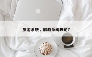 旅游系统，旅游系统理论？