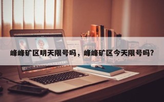 峰峰矿区明天限号吗，峰峰矿区今天限号吗?