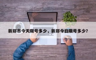 新郑市今天限号多少，新郑今日限号多少？