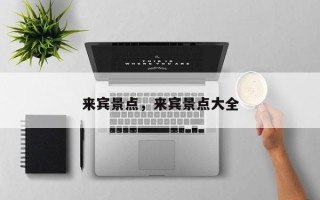 来宾景点，来宾景点大全