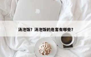 汤泡饭？汤泡饭的危害有哪些？