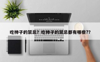 吃柿子的禁忌？吃柿子的禁忌都有哪些?？