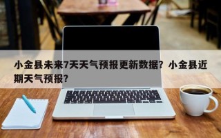 小金县未来7天天气预报更新数据？小金县近期天气预报？