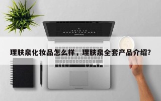 理肤泉化妆品怎么样，理肤泉全套产品介绍？