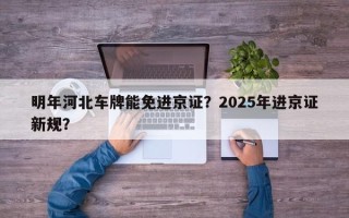 明年河北车牌能免进京证？2025年进京证新规？