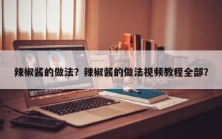 辣椒酱的做法？辣椒酱的做法视频教程全部？