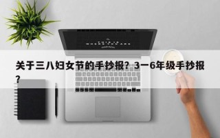 关于三八妇女节的手抄报？3一6年级手抄报？