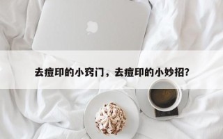 去痘印的小窍门，去痘印的小妙招？