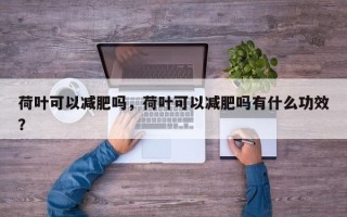 荷叶可以减肥吗，荷叶可以减肥吗有什么功效？