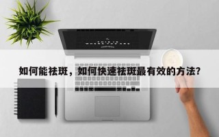 如何能祛斑，如何快速祛斑最有效的方法？