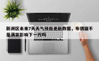 新洲区未来7天天气预报更新数据，布偶猫不是满背影响下一代吗