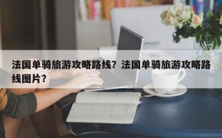 法国单骑旅游攻略路线？法国单骑旅游攻略路线图片？