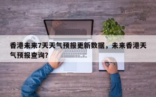 香港未来7天天气预报更新数据，未来香港天气预报查询？