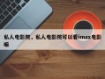 私人电影院，私人电影院可以看imax电影嘛