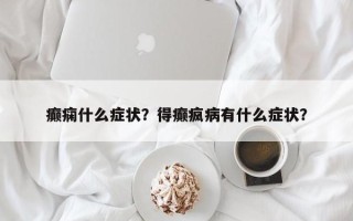 癫痫什么症状？得癫疯病有什么症状？