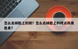 怎么去掉脸上的斑？怎么去掉脸上的斑点和黑色素？