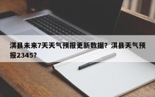 淇县未来7天天气预报更新数据？淇县天气预报2345？