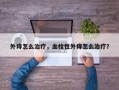 外痔怎么治疗，血栓性外痔怎么治疗？
