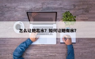 怎么让她出水？如何让她有水？