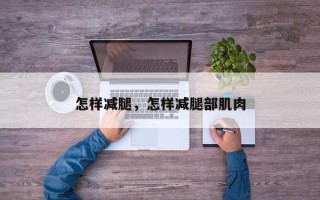怎样减腿，怎样减腿部肌肉