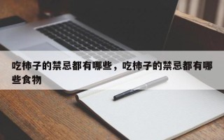 吃柿子的禁忌都有哪些，吃柿子的禁忌都有哪些食物