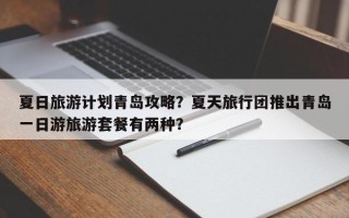 夏日旅游计划青岛攻略？夏天旅行团推出青岛一日游旅游套餐有两种？