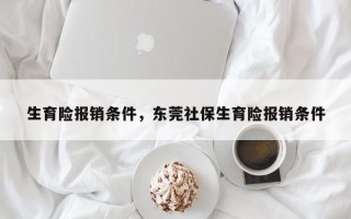 生育险报销条件，东莞社保生育险报销条件
